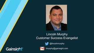 ©2015 Gainsight. All Rights Reserved.
Lincoln Murphy
Customer Success Evangelist
@lincolnmurphy
lmurphy@gainsight.com
 