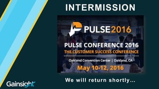 ©2015 Gainsight. All Rights Reserved.
INTERMISSION
We will return shortly…
 