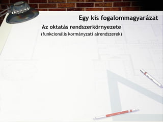 Egy kis fogalommagyarázat
Az oktatás rendszerkörnyezete
(funkcionális kormányzati alrendszerek)
 