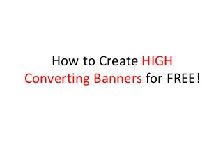 How to Create HIGH
Converting Banners for FREE!
 
