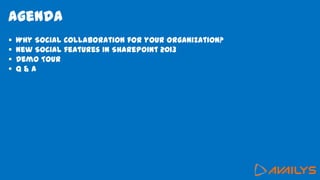 Agenda
 Why Social Collaboration for your organization?
 New Social features in SharePoint 2013
 Demo Tour
 Q & A
 