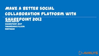 Make a better social
collaboration platform with
SharePoint 2013Thuan Nguyen
SharePoint MVP
thuan@availys.com
@nnthuan
 