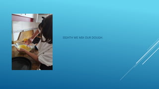 EIGHTH WE MIX OUR DOUGH.
 