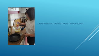 NINETH WE ADD THE YEAST PACKET IN OUR DOUGH.
 