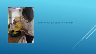 TENTH WE PUT OUR DOUGH IN THE MOLD.
 