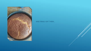 AND FINALY EAT THEM…
 