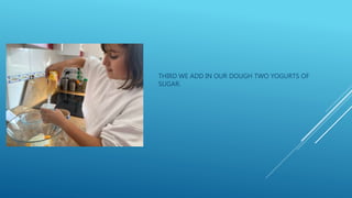 THIRD WE ADD IN OUR DOUGH TWO YOGURTS OF
SUGAR.
 