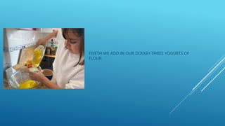 FIVETH WE ADD IN OUR DOUGH THREE YOGURTS OF
FLOUR.
 