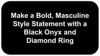 Make a Bold, Masculine
Style Statement with a
Black Onyx and
Diamond Ring
 