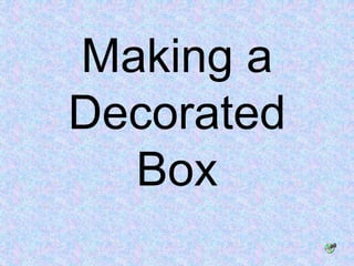 Making a
Decorated
Box
 