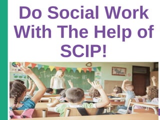 Copyright © 2014 by The University of Kansas
Do Social Work
With The Help of
SCIP!
 
