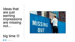 66Confidential © 2014
Ideas that
are just
earning
impressions
are missing
out…
big time 
 