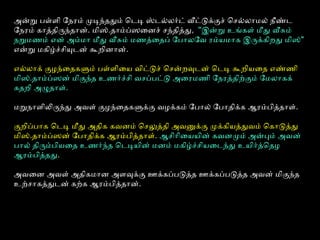 அன்று பள்ளளி ோநரம் முடியந்ததும் ெடெடிய ஸ்டெல்லலையர்டெ் வீட்டுக்குச் ெசல்லலையோமலைய் நீண்டெ
ோநரம் கோத்திருந்தோன். மிஸ்.தோம்ப்பஸைனச் சந்தித்து, ''இன்று உங்கள் மீது வீசும்
நறுமணம் என் அம்மோ மீது வீசும் மணத்ைதப் ோபோலையோவெ ரம்யைமோக இருக்கிறது மிஸ்"
என்று மகிழ்ச்சியுடென் கூறினோன்.
எல்லலையோக் குழந்ைதகளும் பள்ளளிையை வெிட்டுச் ெசன்றவுடென் ெடெடிய கூறியைைத எண்ணி
மிஸ்.தோம்ப்பஸன் மிகுந்த உணர்ச்சி வெசப்பபட்டு அைரமணி ோநரத்திற்கும் ோமலையோகக்
கதறி அழுதோள்.
மறுநோளிலிருந்து அவெள் குழந்ைதகளுக்கு வெழக்கம் ோபோலைய் ோபோதிக்க ஆரம்பித்தோள்.
குறிப்பபோக ெடெடிய மீது அதிக கவெனம் ெசலுத்தி அவெனுக்கு முக்கியைத்துவெம் ெகோடுத்து
மிஸ்.தோம்ப்பஸன் ோபோதிக்க ஆரம்பித்தோள். ஆசிோிையையைின் கவெனமும் அன்பும் அவென்
போலைய் திரும்பியைைத உணர்ந்த ெடெடியயைின் மனம் மகிழ்ச்சியைைடெந்து உயைிர்த்ெதழ
ஆரம்பித்தது.
அவெைன அவெள் அதிகமோன அளவுக்கு ஊக்கப்பபடுத்த ஊக்கப்பபடுத்த அவென் மிகுந்த
உற்சோகத்துடென் கற்க ஆரம்பித்தோன்.
 