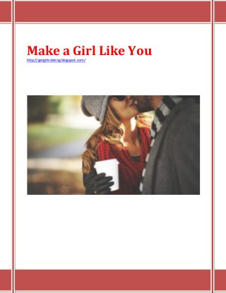 Make a Girl Like You
http://getgirlsdating.blogspot.com/
 