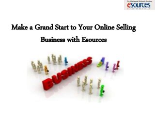 Make a Grand Start to Your Online Selling
Business with Esources
 