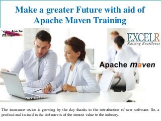 Make a greater Future with aid of
Apache Maven Training
The insurance sector is growing by the day thanks to the introduction of new software. So, a
professional trained in the software is of the utmost value to the industry.
 