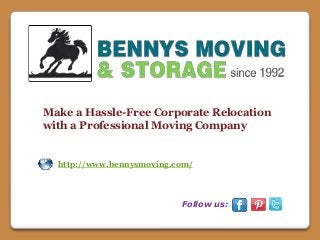 Make a Hassle-Free Corporate Relocation 
with a Professional Moving Company 
http://www.bennysmoving.com/ 
Follow us: 
 