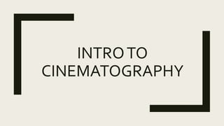 INTROTO
CINEMATOGRAPHY
 