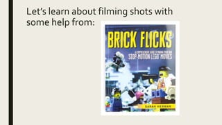 Let’s learn about filming shots with
some help from:
 