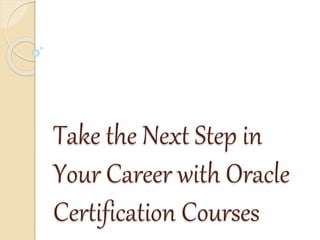 Take the Next Step in
Your Career with Oracle
Certification Courses
 