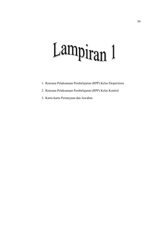 56
1. Rencana Pelaksanaan Pembelajaran (RPP) Kelas Eksperimen
2. Rencana Pelaksanaan Pembelajaran (RPP) Kelas Kontrol
3. Kartu-kartu Pertanyaan dan Jawaban
 