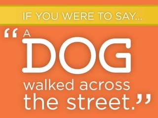 IF YOU WERE TO SAY...

“DOG
A

walked across

the street.

 