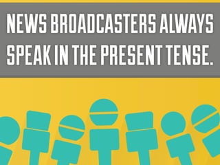 NEWS BROADCASTERS ALWAYS
SPEAK IN THE PRESENT TENSE.

 