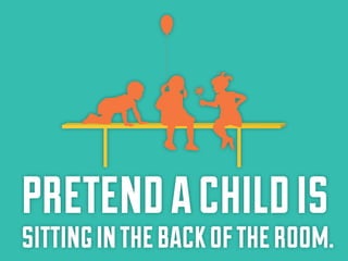 pretend a child is

sitting in the back of the room.

 