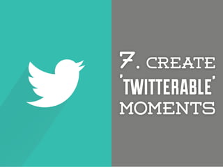 7. create

'twitterable’

moments

 