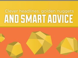 Clever headlines, golden nuggets

and smart advice

 