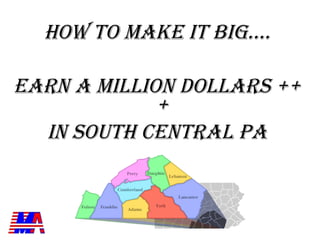HOW TO MAKE IT BIG….

EARN A MILLION DOLLARS ++
             +
  IN SOUTH CENTRAL PA
 