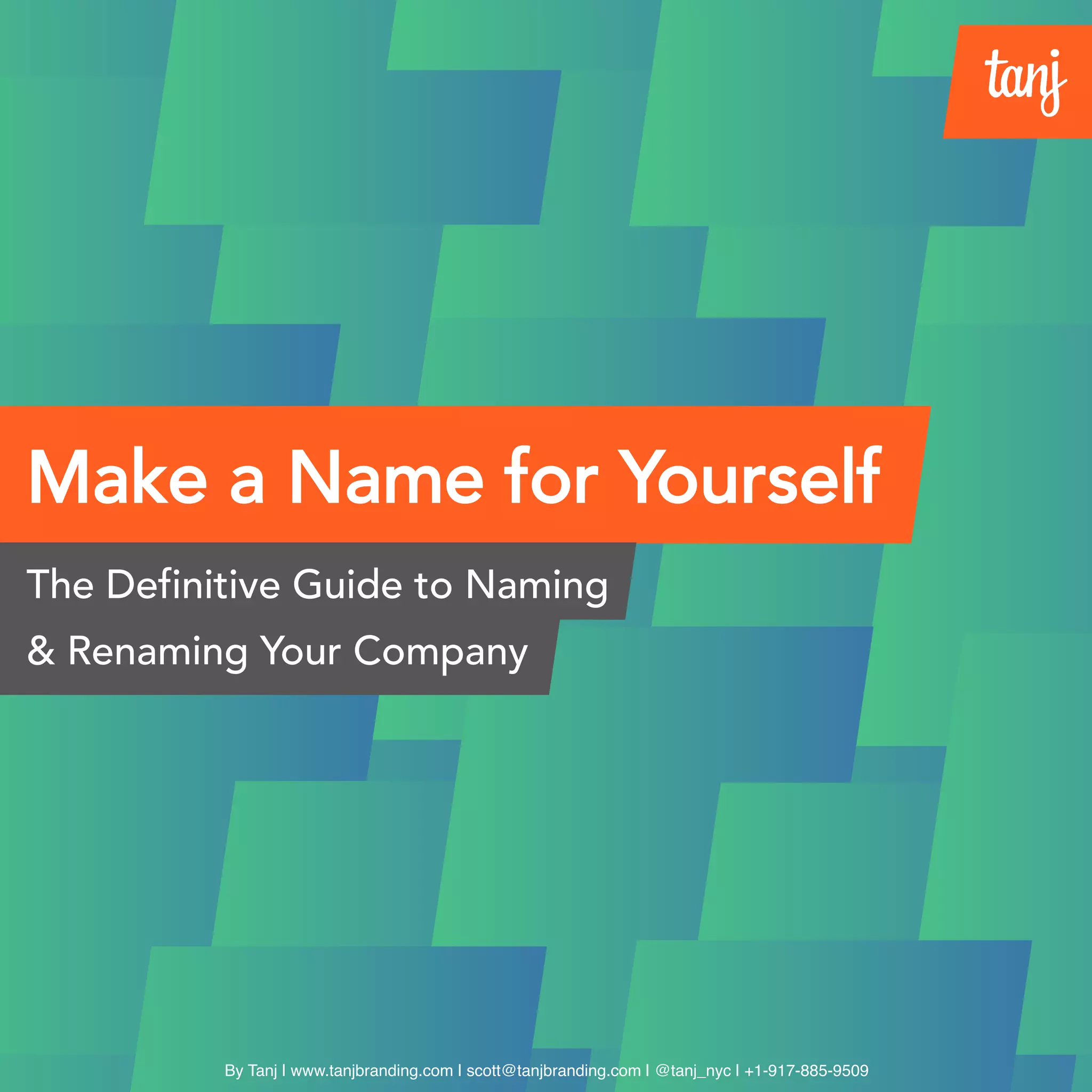Make a Name for Yourself
The Definitive Guide to Naming
& Renaming Your Company
By Tanj | www.tanj.co | hello@tanj.co | @tanj_nyc | +1-917-885-9509
 