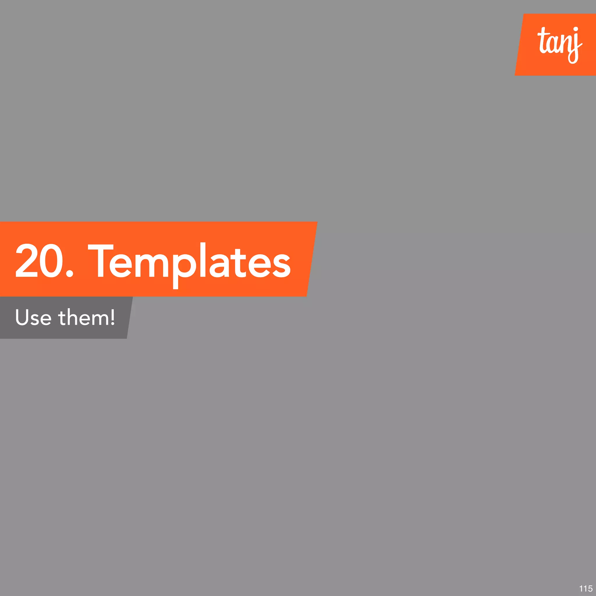 20. Templates
Use them!
115
 