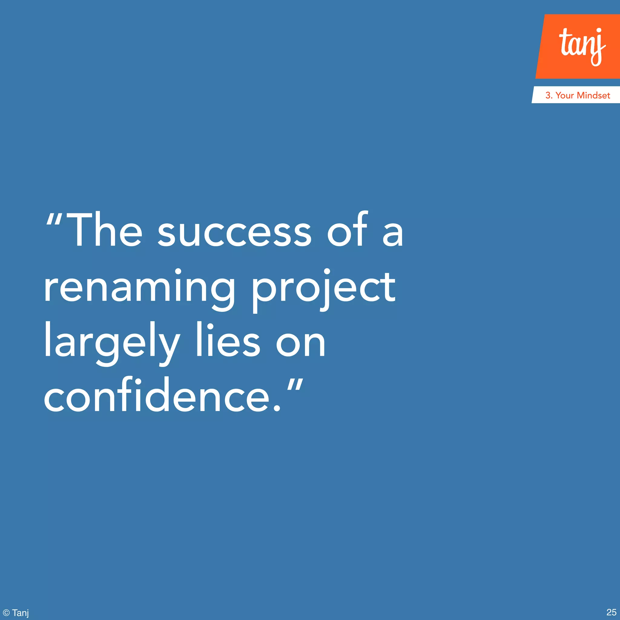 25
3. Your Mindset
© Tanj
“The success of a
renaming project
largely lies on
confidence.”
 