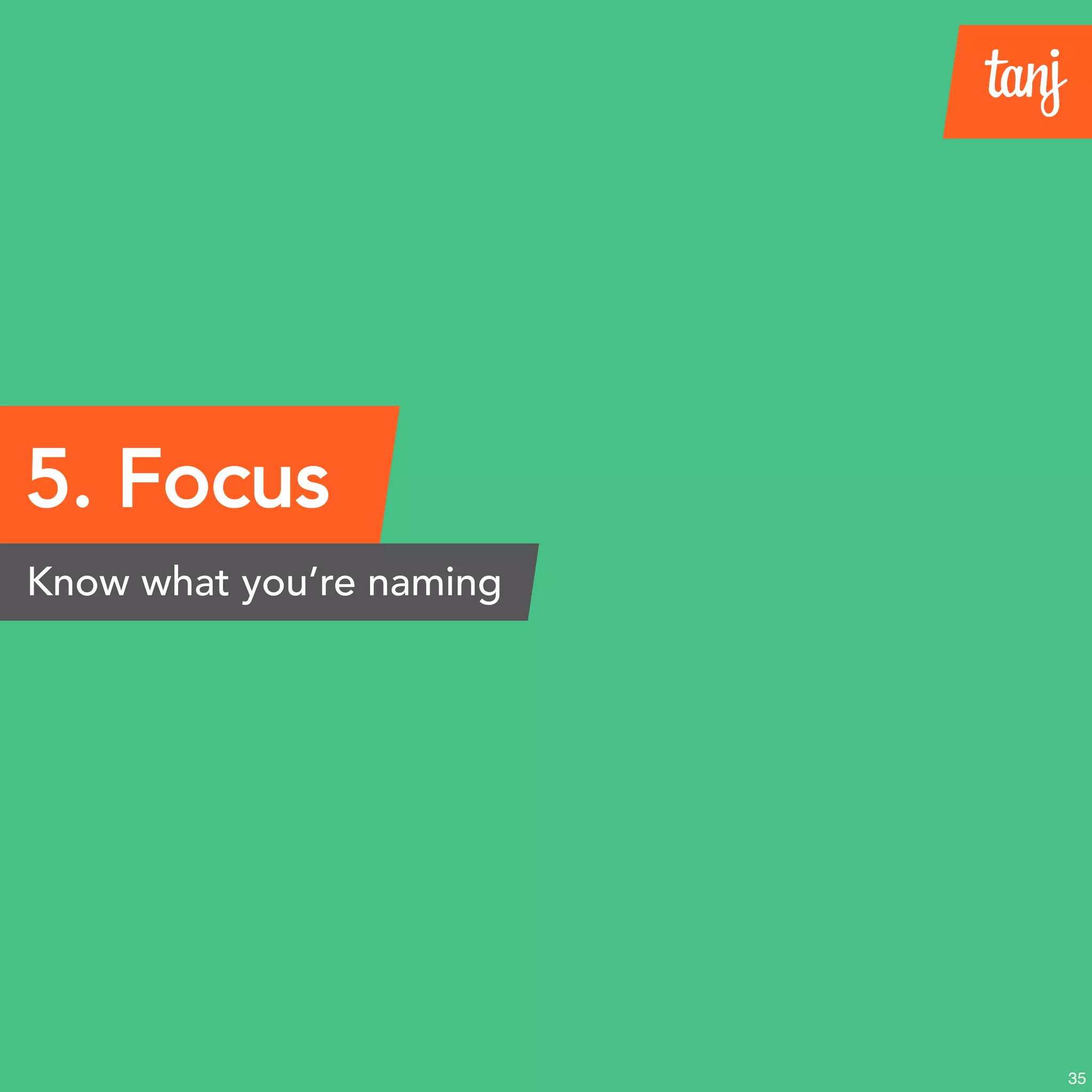 5. Focus
Know what you’re naming
35
 