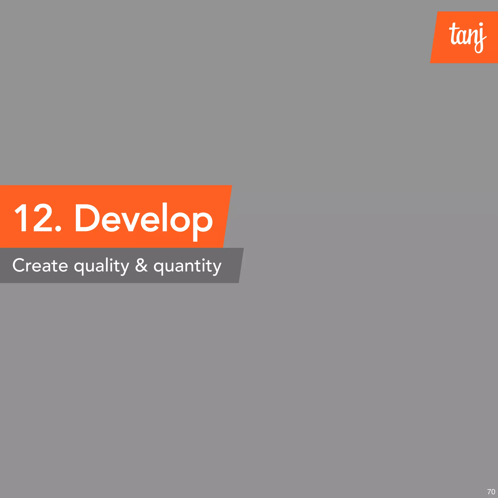 70
12. Develop
Create quality & quantity
 