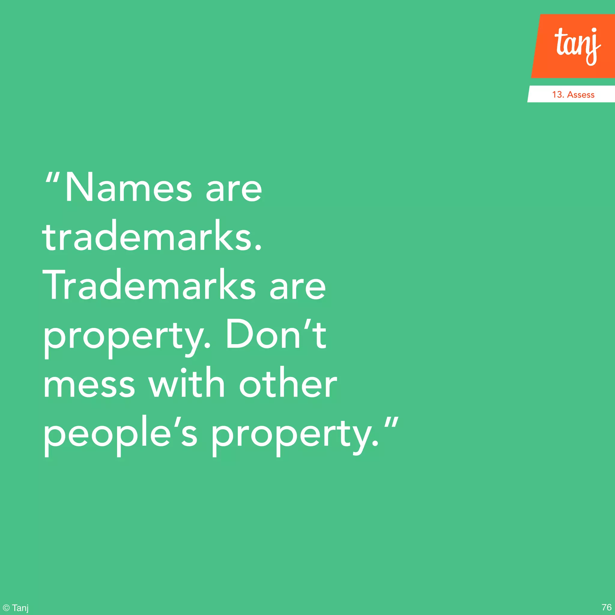 76
13. Assess
© Tanj
“Names are
trademarks.
Trademarks are
property. Don’t
mess with other
people’s property.”
 