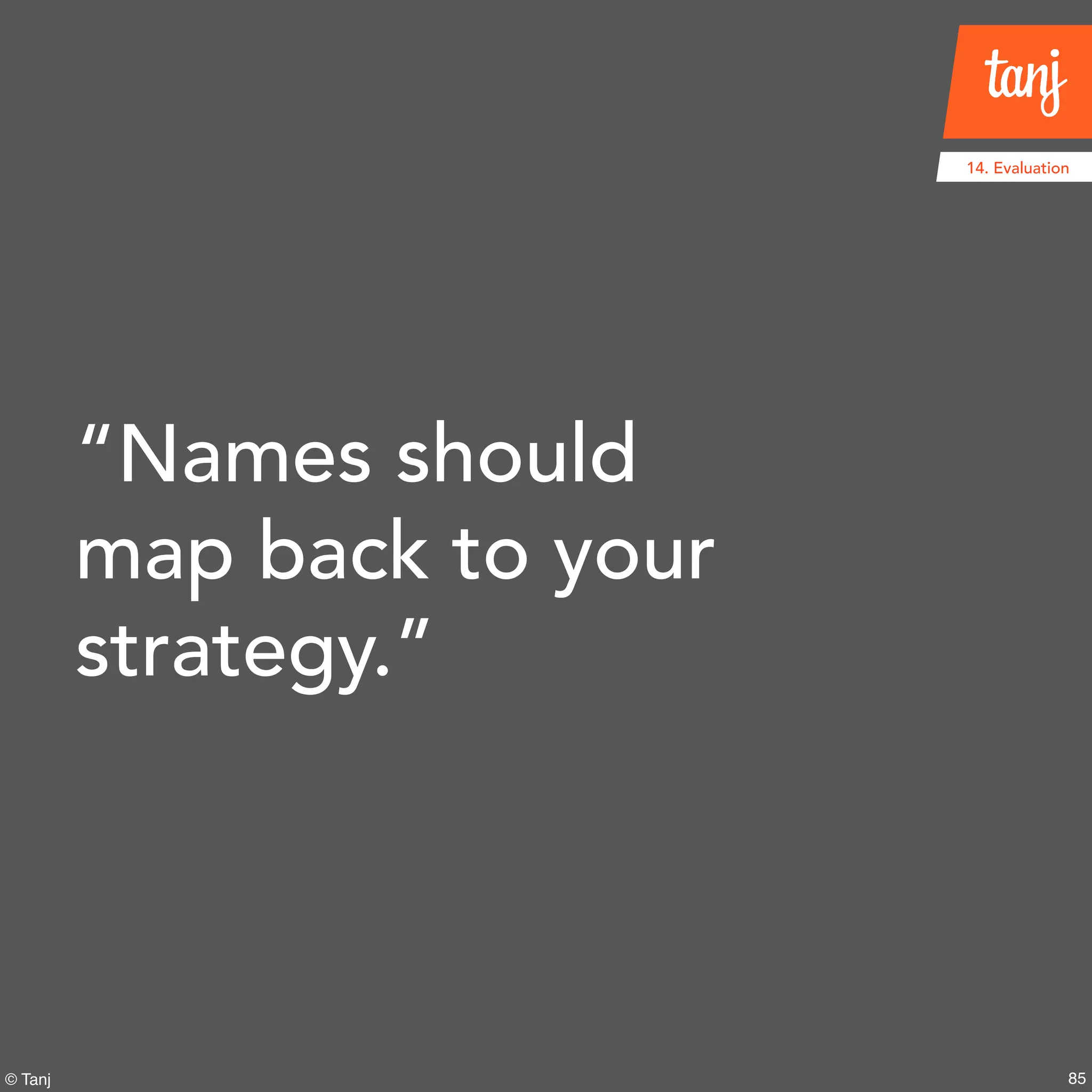 85
14. Evaluation
© Tanj
“Names should
map back to your
strategy.”
 