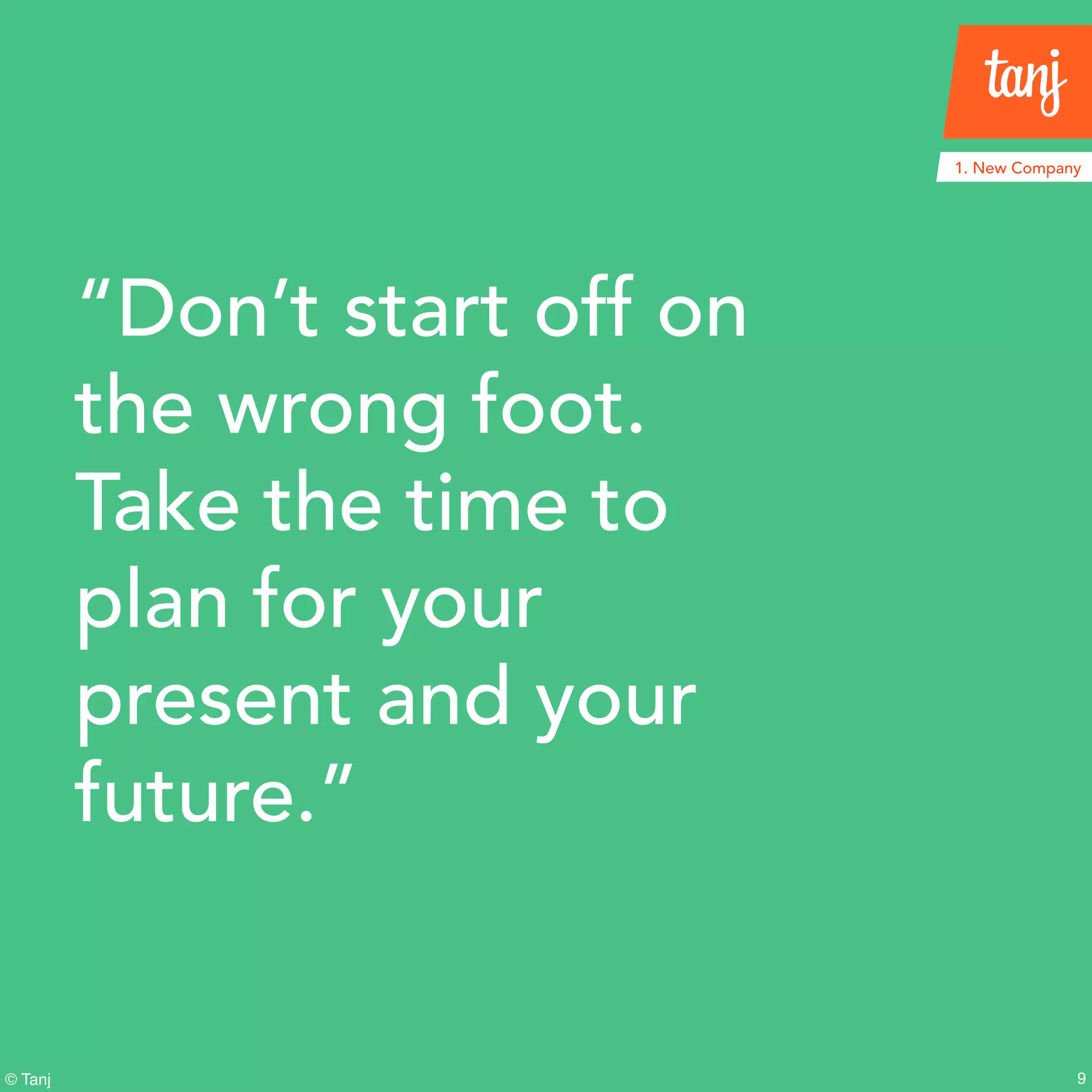 9© Tanj
1. New Company
“Don’t start off on
the wrong foot.
Take the time to
plan for your
present and your
future.”
 