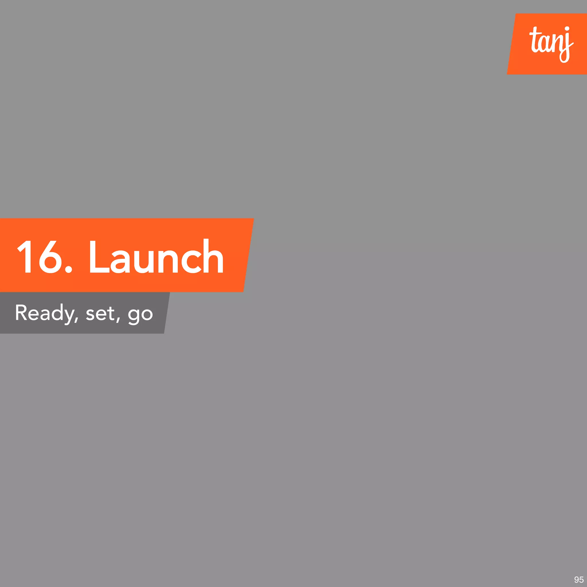 16. Launch
Ready, set, go
95
 