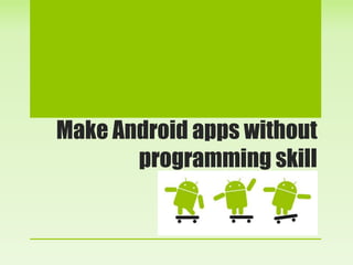 Make Android apps without
       programming skill
 