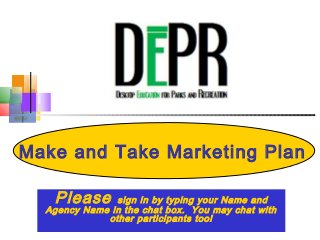 Make and Take Marketing Plan

   Please      sign in by typing your Name and
  Agency Name in the chat box. You may chat with
             other participants too!
 