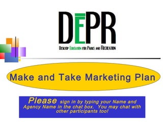 Make and Take Marketing Plan
Please sign in by typing your Name and
Agency Name in the chat box. You may chat with
other participants too!
 