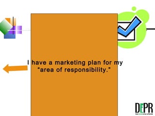 True or False
 
I have a marketing plan for my
“area of responsibility.”
 