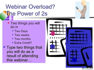 Webinar Overload?
The Power of 2s
 Two things you will
do in

Two Days

Two weeks

Two months

Extra Credit?
 Type two things thatType two things that
you will do as ayou will do as a
result of attendingresult of attending
this webinar…this webinar…
2
2
2
 