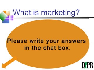 What is marketing?
Please write your answers
in the chat box.
 