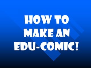 How to
 make an
EDU-COMIC!
 