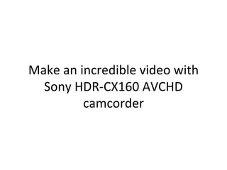Make an incredible video with
  Sony HDR-CX160 AVCHD
         camcorder
 