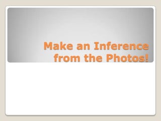Make an Inference
 from the Photos!
 