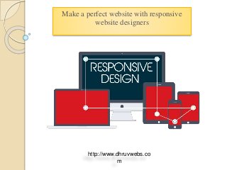 Make a perfect website with responsive
website designers
http://www.dhruvwebs.co
m
 